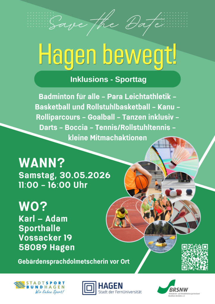Auf einem sportplatzähnlichen Hintergrund in verschiedenen Grüntönen mit weißen Linien zeigt das Plakat unter dem Titel „Hagen bewegt! Inklusion-Sporttag“ kreisförmig eingefasste Fotos mehrerer Sportarten wie Badminton, Basketball, Boccia, Darts, Kanufahren und Laufen. Daneben sind die weiteren Infos abgedruckt (WANN? Samstag, 30.05.2026, 11-16 Uhr, WO? Karl-Adam-Sporthalle, Vossacker 19, 58089 Hagen, Gebärdensprachdolmetscherin vor Ort). Hinzu kommen eine Liste mit den angebotenen Sportarten (Badminton für alle, Para Leichtathletik, Basketball und Rollstuhlbasketball, Kanu, Rolliparcours, Goalball, Tanzen inklusiv, Darts, Boccia, Tennis / Rollstuhltennis, kleine Mitmachaktionen) sowie die Logos des Stadtsportbundes Hagen, der Stadt Hagen sowie des BRSNW.