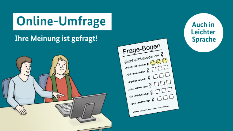Unter dem Titel „Online-Umfrage: Ihre Meinung ist gefragt!“ ist die Zeichnung einer Frau mit halblangen blonden Haaren in einem roten Pullover vor einem PC zu sehen. Neben ihr am Schreibtisch sitzt ein Mann mit kurzen braunen Haaren in einem hellblauen Shirt, der etwas erklärt und dabei auf den Bildschirm zeigt. Abgebildet sind außerdem der Hinweis „Auch in Leichter Sprache“ sowie die Illustration eines Fragebogens zum Ankreuzen mit fröhlichen, neutralen beziehungsweise traurigen Smileys.