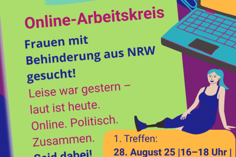 Das Plakat ist im Comic-Stil gestaltet mit einem illustrierten grünen Klebezettel vor einem blau- und lilafarbenen Hintergrund zwischen bunten Büroklammern, einem Laptop und der Zeichnung einer sitzenden Frau mit Prothese am ausgetreckten Bein. Drauf steht: „Online-Arbeitskreis: Frauen mit Behinderung aus NRW gesucht! Leise war gestern, laut ist heute. Online.Politisch. Zusammen. Seid dabei!“ Außerdem sind das Logo des beim Netzwerks Frauen und Mädchen mit Behinderung / chronischer Erkrankung NRW mit dem Zusatz „LAUT 1995-2025) sowie ein orange hervorgehobener Kasten mit weiteren Infos abgebildet: 1. Treffen 28. August 25, 16-18 Uhr, Zoom - Anmeldung bis 19. August an info@netzwerk-nrw.de