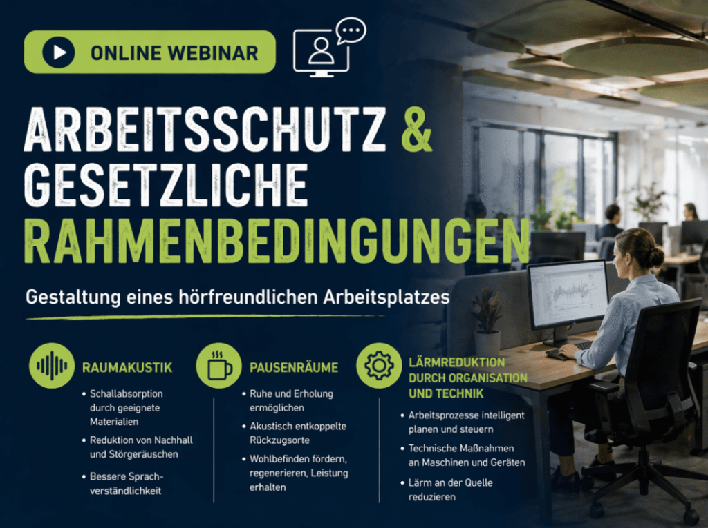 Auf dem Plakat ist von hinten eine dünne junge Frau in hellblauer Bluse mit einem streng frisierten Dutt zu sehen, die mit anderen zusammen in einem Großraumbüro am Schreibtisch sitzt und konzentriert auf de PC-Monitor schaut. Auf dem dunkelblauen Hintergrund sind folgende Informationen in Weiß und verschiedenen Neonfarben zu lesen: ONLINE WEBINAR „Arbeitsschutz & gesetzliche Rahmenbedingungen - Gestaltung eines hörfreundlichen Arbeitsplatzes“ - RAUMAKUSTIK (Schallabsorption durch geeignete Materialien, Reduktion von Nachhall und Störgeräuschen, bessere Sprachverständlichkeit) PAUSENRÄUME (Ruhe und Erholung ermöglichen, akustisch entkoppelte Rückzugsorte, Wohlbefinden fördern, regenerieren, Leistung erhalten) LÄRMREDUKTION DURCH ORGANISATION UND TECHNIK (Arbeitsprozesse intelligent planen und steuern, technische Maßnahmen an Maschinen und Geräten, Lärm an der Quelle reduzieren)
