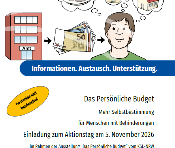 Das Plakat zeigt die Zeichnung eines jungen Erwachsenen, der vom Amt Geld erhalten hat und über dem nun Gedankenblasen mit Möglichkeiten für verschiedene Leistungen schweben (beispielsweise fertiges Essen, eine Assistenz für Zuhause oder eine Wohnung). Der Titel lautet „Informationen. Austausch. Unterstützung. Das Persönliche Budget - Mehr Selbstbestimmung für Menschen mit Behinderungen: Einladung zum Aktionstag am 5. November 2026 im Rahmen der Ausstellung „Das Persönliche Budget“ vom KSL-NRW vom 2. bis 6. November 2026“. Neben dem gelb hervorgehobenem Hinweis „Kostenlos und barrierefrei“ und den Logos vom Kreis Düren, den Kompetenzzentren Selbstbestimmt Leben KSL.NRW sowie der Ergänzenden Unabhängigen Teilhabeberatung EUTB sind auch die Symbole für die Übersetzung in DGS „Safe Spaces“ und barrierefreie WCs abgedruckt.