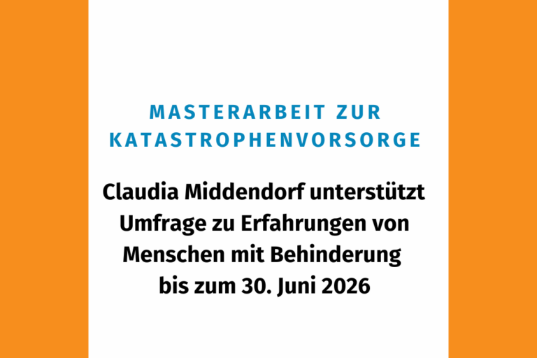 In einen orangefarbenen Rahmen eingefasst, steht auf weißem Hintergrund in blauen Großbuchstaben „Masterarbeit zur Katastrophenvorsorge“. Darunter finden sich in schwarzer Schrift die weiteren Infos (Claudia Middendorf unterstützt Umfrage zu Erfahrungen von Menschen mit Behinderung bis zum 30. Juni 2026). Außerdem ist das Logo der LAG Selbsthilfe NRW abgebildet.