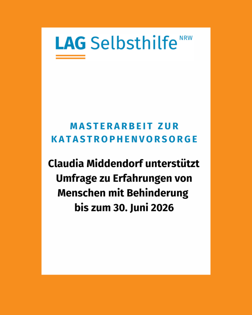 In einen orangefarbenen Rahmen eingefasst, steht auf weißem Hintergrund in blauen Großbuchstaben „Masterarbeit zur Katastrophenvorsorge“. Darunter finden sich in schwarzer Schrift die weiteren Infos (Claudia Middendorf unterstützt Umfrage zu Erfahrungen von Menschen mit Behinderung bis zum 30. Juni 2026). Außerdem ist das Logo der LAG Selbsthilfe NRW abgebildet.