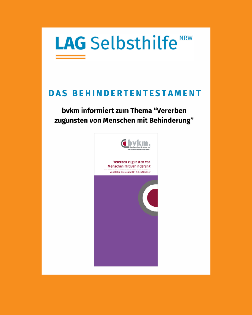 In einen orangen Rahmen eingefasst sind das Logo der LAG Selbsthilfe NRW, der Text „Das Behindertentestament – bvkm informiert zum Thema ‚Vererben zugunsten von Menschen mit Behinderung‘“ sowie das Cover der Broschüre mit weiß hinterlegtem Titel über einer lilafarbenen Farbfläche: „Vererben zugunsten von Menschen mit Behinderung – von Katja Kruse und Dr. Björn Winkler“ und dem Logo des Bundesverbandes für körper- und mehrfachbehinderte Menschen e. V.