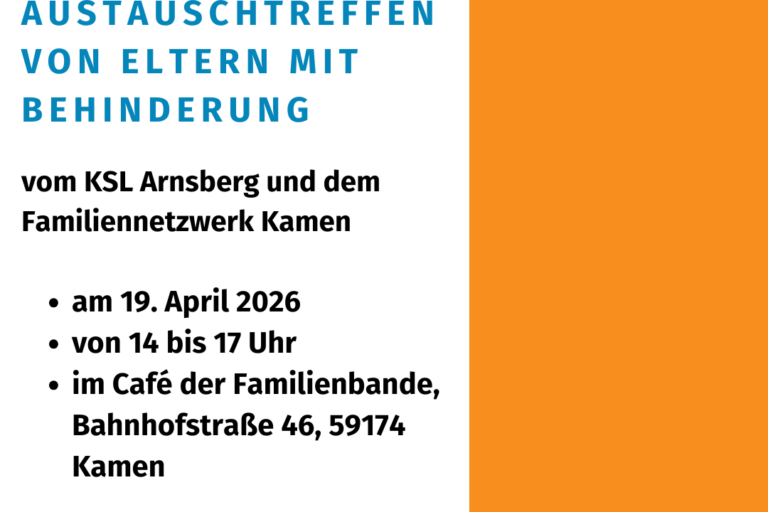 Die Kachel zeigt auf weißem Hintergrund die Überschrift in großen, blauen Buchstaben „Einladung zum Austauschtreffen von Eltern mit Behinderung“. Darunter stehen in etwas kleinerer, schwarzer Schrift „vom KSL Arnsberg und dem Familiennetzwerk Kamen“ und die weiteren Informationen (am 19. April 2026 von 14 bis 17 Uhr im Café der Familienbande, Bahnhofstraße 46, 59174 Kamen) sowie das Logo das LAG Selbsthilfe NRW. Den rechten Rand schmückt ein oranger Streifen von oben nach unten.