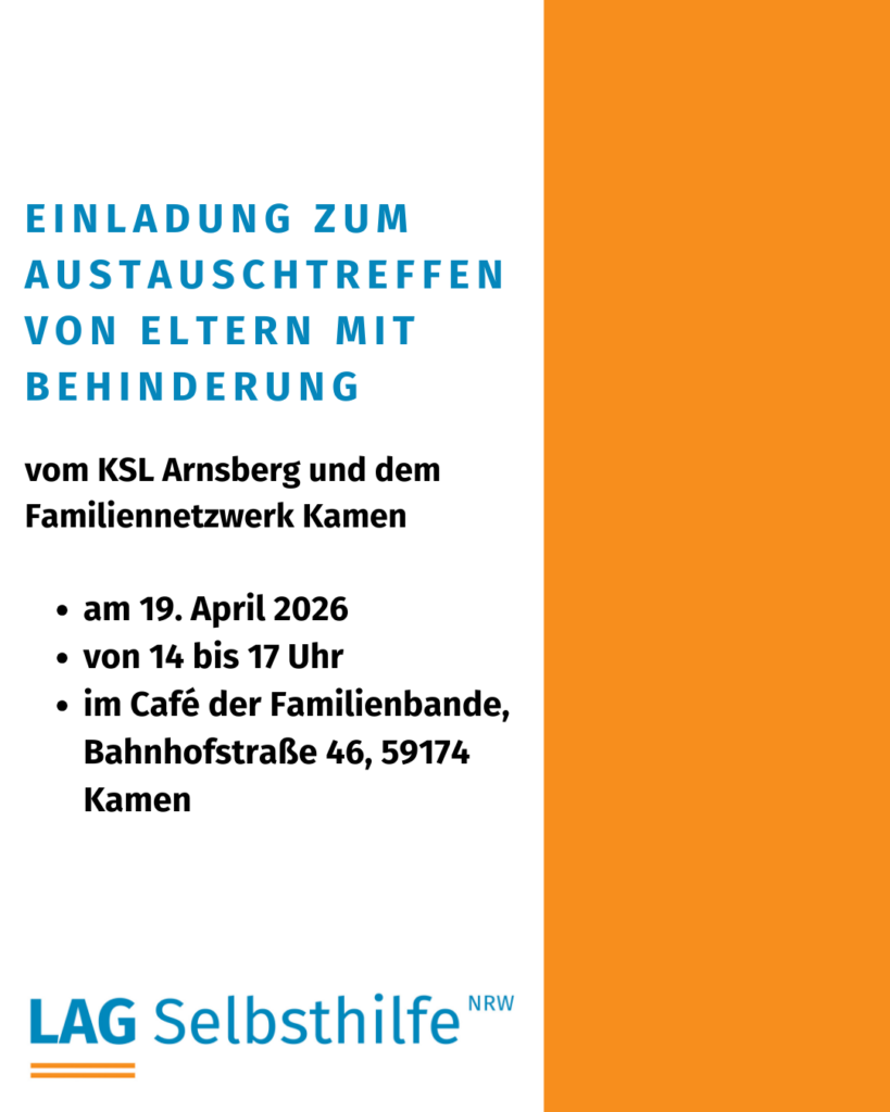 Die Kachel zeigt auf weißem Hintergrund die Überschrift in großen, blauen Buchstaben „Einladung zum Austauschtreffen von Eltern mit Behinderung“. Darunter stehen in etwas kleinerer, schwarzer Schrift „vom KSL Arnsberg und dem Familiennetzwerk Kamen“ und die weiteren Informationen (am 19. April 2026 von 14 bis 17 Uhr im Café der Familienbande, Bahnhofstraße 46, 59174 Kamen) sowie das Logo das LAG Selbsthilfe NRW. Den rechten Rand schmückt ein oranger Streifen von oben nach unten.