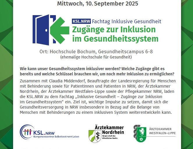 „Save The Date“-Plakat mit einem Rand aus grünen Kacheln und den weiteren Infos zur Veranstaltung mittig auf weißem Hintergrund: Mittwoch, 10. September 2025 - KSL.NRW Fachtag Inklusive Gesundheit - Zugänge zur Inklusion im Gesundheitssystem - Ort: Hochschule Bochum, Gesundheitscampus 6-8 (ehemalige Hochschule für Gesundheit). Neben dem Logo der Veranstaltung (eine halbgeöffnete, blaue Tür, in deren Spalt ein grüner Pfeil zeigt) sind auch die der Kompetenzzentren Selbstbestimmt Leben, der beiden Ärztekammern Nordrhein und Westfalen-Lippe, der Pflegekammer NRW sowie der Hinweis auf die finanzielle Unterstützung durch das Land und die EU abgebildet. Für „Informationen zum Programm und zur Anmeldung“ führt außerdem ein QR-Code zur Webseite: www.ksl-nrw.de/de/node/6367