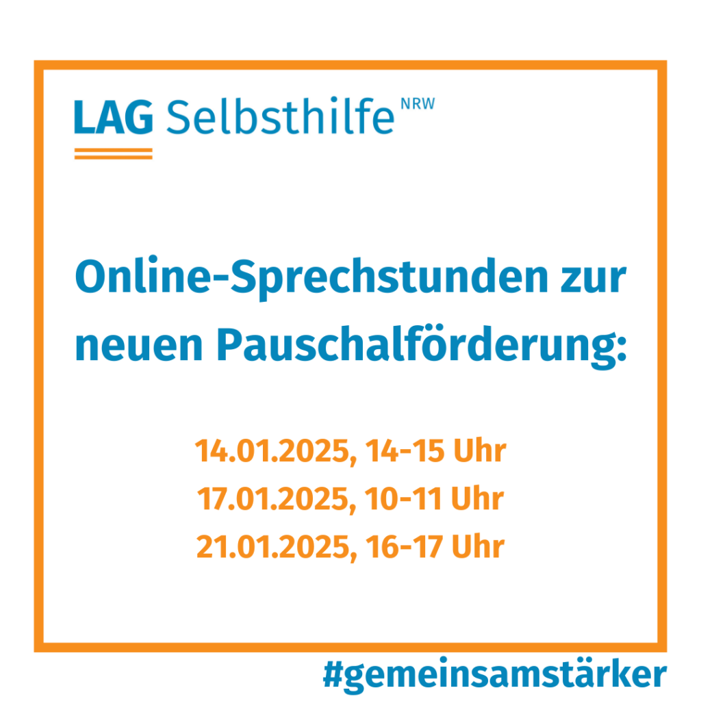 In einen orangen Rahmen ist das Logo der LAG Selbsthilfe NRW, der Hashtag #gemeinsamstärker und die Aufschrift „Online-Sprechstunden zur neuen Pauschalförderung: 14.01.2025 (14-15 Uhr), 17.01.2025 (10-11 Uhr), 21.01.2025 (16-17 Uhr)“ eingefasst.