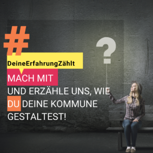 Eine Frau sitzt vor einem grauen Hintergrund auf einer grauen Bank. In der Hand hält sie eine Schnur an der ein Fragezeichen wie ein mit Helium gefüllter Luftballon schwebt. Links ein großes orangenes Hashtag. Darunter eine gelbe Sprechblase in der steht: Deine Erfahrung zählt. Darunter steht: Mach mit und erzähle uns, wie Du deine Kommune gestaltest!