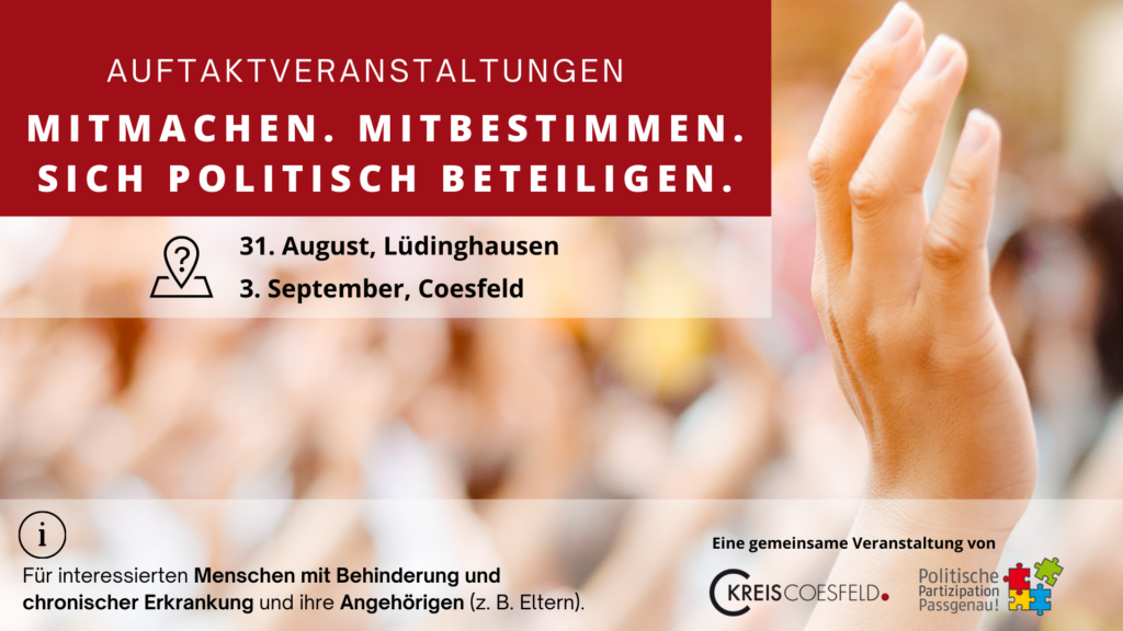 Text auf Foto: Auftaktveranstaltungen, Mitmachen, mitbestimmen, sich politisch beteiligen. 31. August, Lüdinghausen und 3. September, Coesfeld. Für interessierte Menschen mit Behinderungen oder chronischen Erkrankungen sowie deren Angehörige (z.B. Eltern). Eine gemeinsame Veranstaltung von Kreis Coesfeld und dem Projekt "Politische Partizipation Passgenau!"