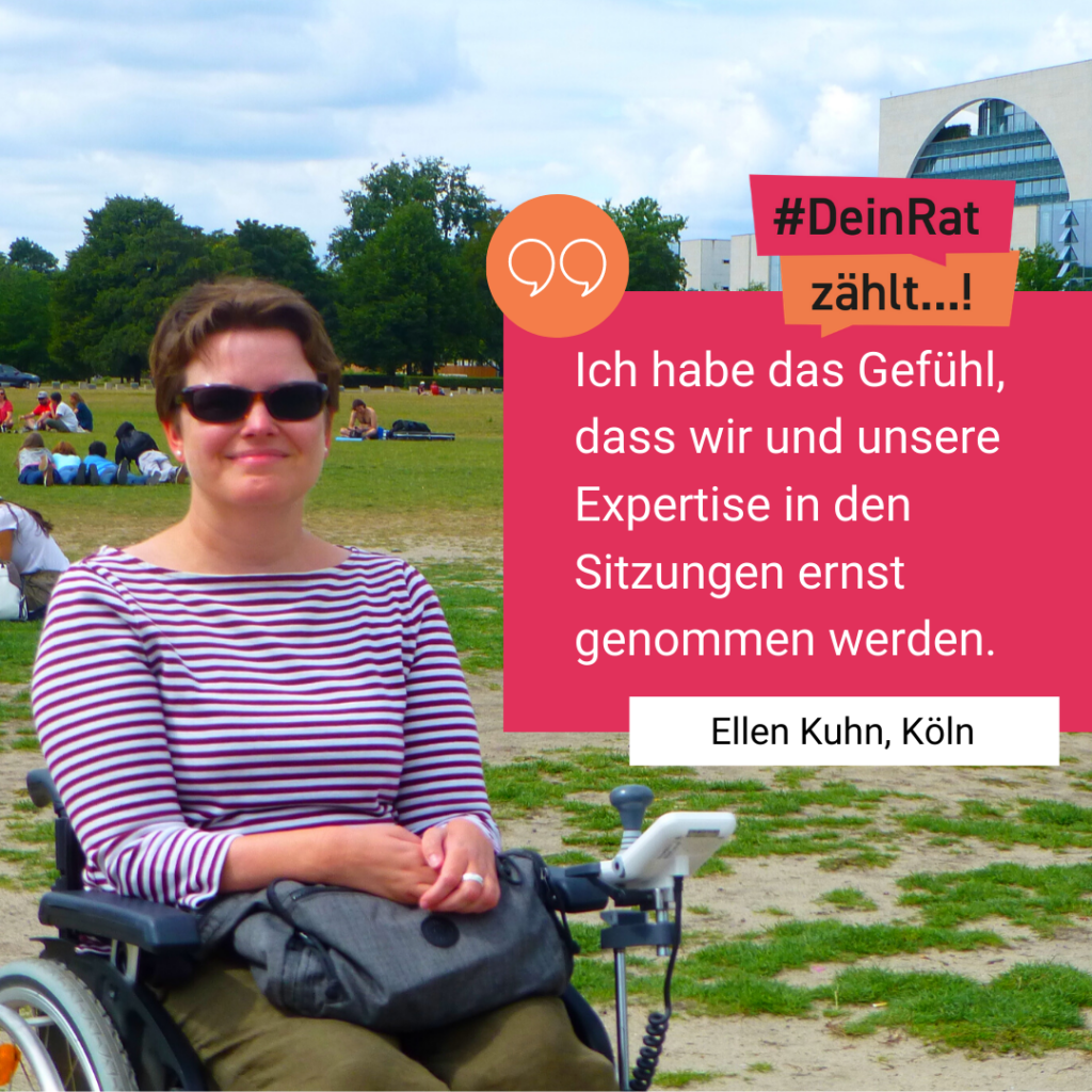Ellen Kuhn sitzt in ihrem Rollstuhl und blickt direkt in die Kamera. Sie trägt eine Sonnenbrille und lächelt. Auf dem Bild befindet sich ein rotes Kästchen mit einem Zitat von ihr: Ich habe das Gefühl, dass wir und unsere Expertise in den Sitzungen ernst genommen werden.