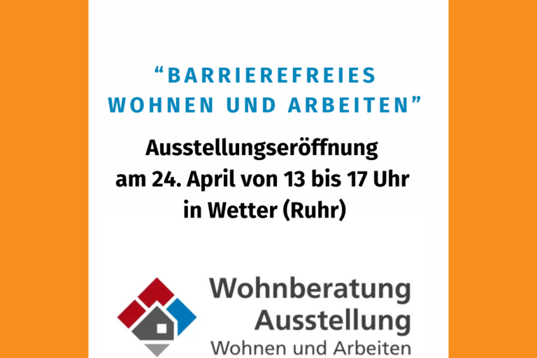 In einen orangefarbenen Rahmen eingefasst, steht auf weißem Hintergrund in blauen Großbuchstaben „Barrierefreies Wohnen und Arbeiten“. Darunter finden sich in schwarzer Schrift die weiteren Infos (Ausstellungseröffnung am 24. April von 13 bis 17 Uhr in Wetter (Ruhr). Außerdem sind die Logos der LAG Selbsthilfe NRW und der Wohnberatung Ausstellung der KBV abgebildet.